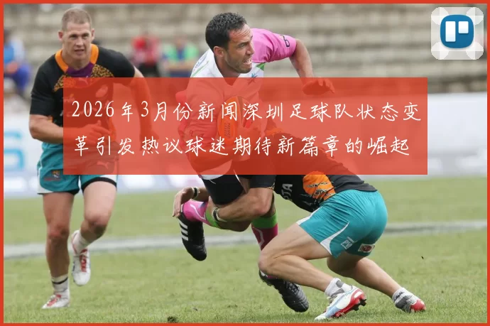 2026年3月份新闻深圳足球队状态变革引发热议球迷期待新篇章的崛起与挑战